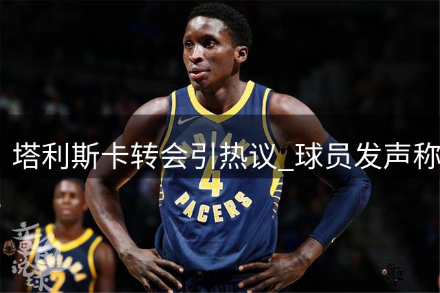 塔利斯卡转会引热议 球员发声称不被随意对待