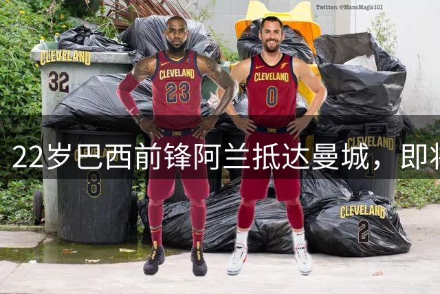 22岁巴西前锋阿兰抵达曼城，即将签约正式加盟